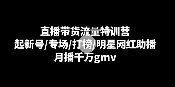 直播带货流量特训营：起新号/专场/打榜/明星网红助播，月播千万gmv-微众资源