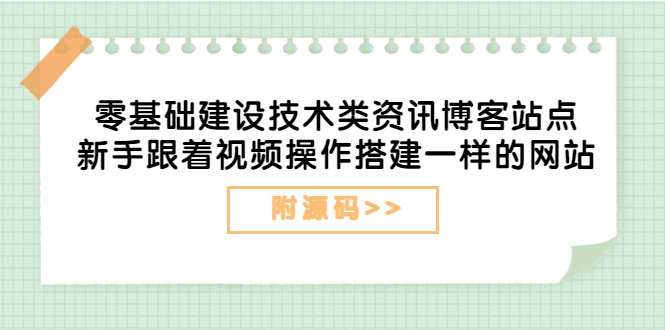 零基础建设技术类资讯博客站点：新手跟着视频操作搭建一样的网站（附源码）-微众资源