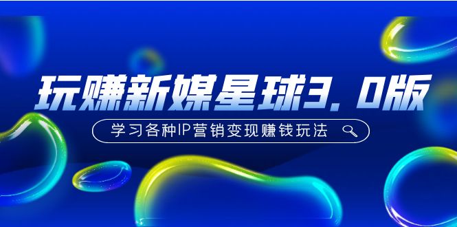 《玩赚新媒星球3.0版》学习各种IP营销变现赚钱玩法（价值498）-微众资源