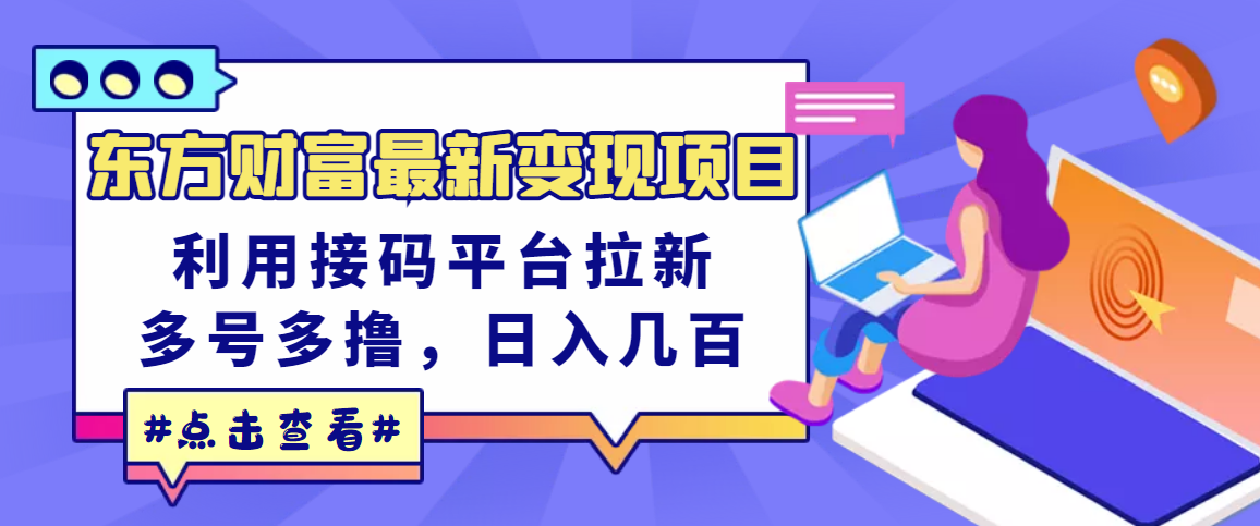 东方财富最新变现项目，利用接码平台拉新，多号多撸，日入几百无压力-微众资源