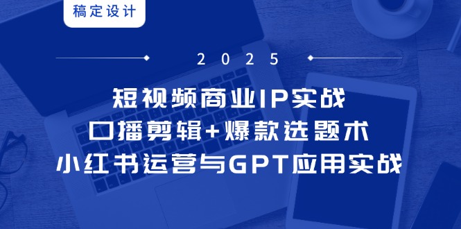 短视频商业IP实战6期：口播剪辑+爆款选题术，小红书运营与GPT应用实战-微众资源