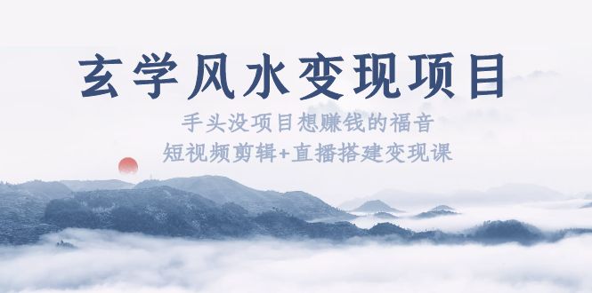 玄学风水变现项目：手头没项目想赚钱的福音（短视频剪辑+直播搭建变现课）-微众资源