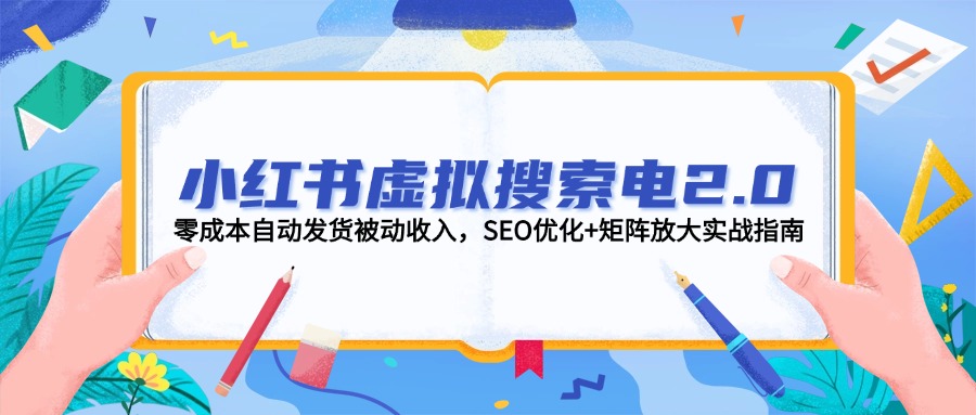 小红书虚拟搜索电2.0，零成本自动发货被动收入，SEO优化+矩阵放大实战指南-微众资源