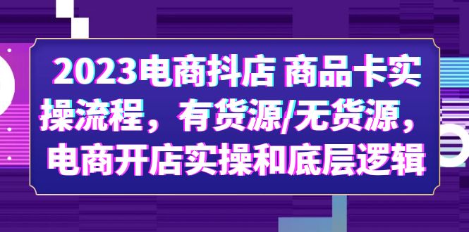 2023电商抖店 商品卡实操流程，有货源/无货源，电商开店实操和底层逻辑-微众资源