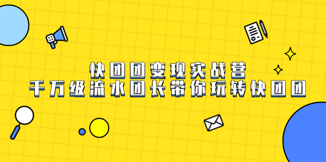 快团团变现实战营，千万级流水团长带你玩转快团团-微众资源