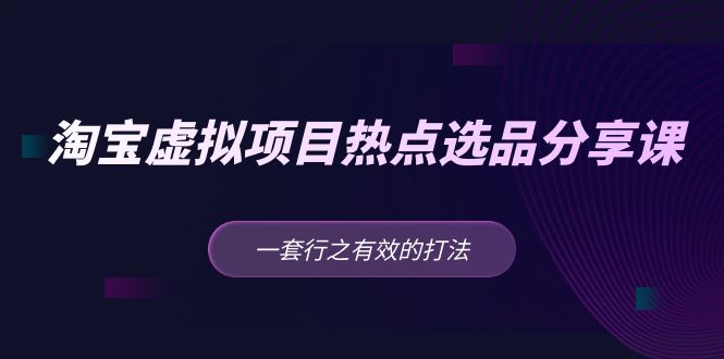 黄岛主 · 淘宝虚拟项目热点选品分享课：一套行之有效的打法！-微众资源