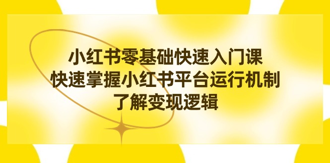 小红书0基础快速入门课，快速掌握小红书平台运行机制，了解变现逻辑-微众资源