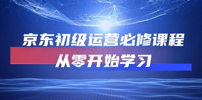 京东初级运营必修课程，从零开始学习（49节课）-微众资源