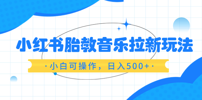 小红书胎教音乐拉新玩法，小白可操作，日入500+（资料已打包）-微众资源