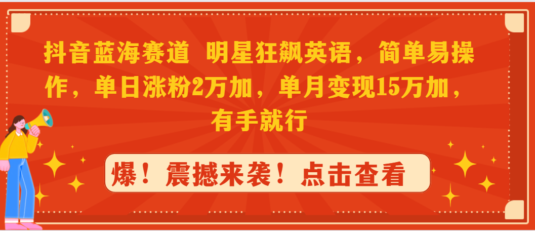 抖音蓝海赛道，明星狂飙英语，简单易操作，单日涨粉2万加，单月变现15万…-微众资源