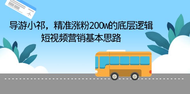 导游小祁，精准涨粉200w的底层逻辑，短视频营销基本思路-微众资源