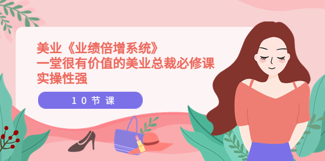 美业《业绩倍增系统》一堂很有价值的美业总裁必修课，实操性强（10节课）-微众资源