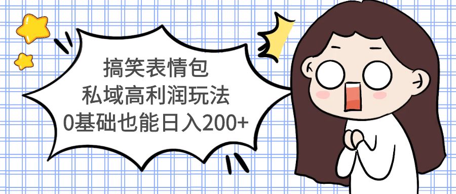 搞笑表情包私域高利润玩法，0基础也能日入200+-微众资源
