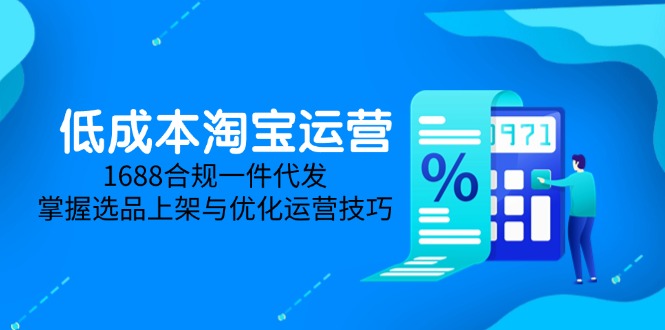 低成本淘宝运营-5月更新，1688合规一件代发，掌握选品上架与优化运营技巧-微众资源