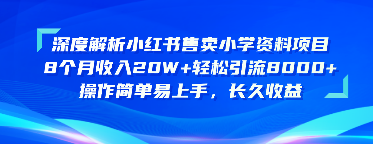 深度解析小红书售卖小学资料项目 8个月收入20W+轻松引流8000+操作简单...-微众资源