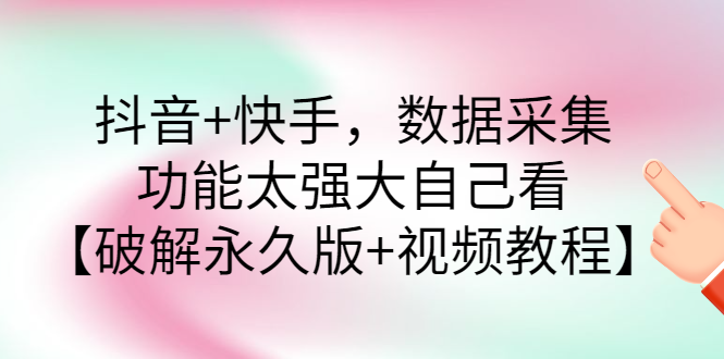 抖音+快手，数据采集，功能太强大自己看【永久版+视频教程】-微众资源