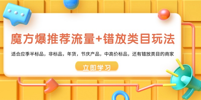 魔方·爆推荐流量+错放类目玩法：适合应季半标品，非标品，年货，节庆产…-微众资源
