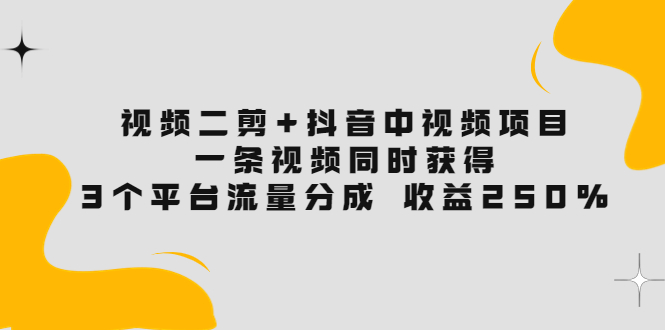 视频二剪+抖音中视频项目：一条视频获得3个平台流量分成 收益250%-微众资源