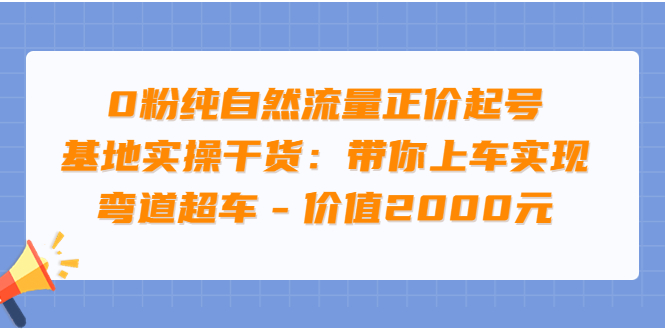 0粉纯自然流量正价起号基地实操干货：带你上车实现弯道超车-微众资源
