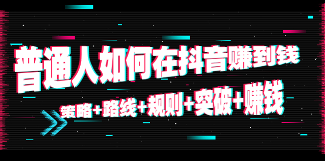 普通人如何在抖音赚到钱：策略+路线+规则+突破+赚钱（10节课）-微众资源