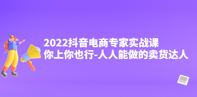 2022抖音电商专家实战课，你上你也行-人人能做的卖货达人-微众资源