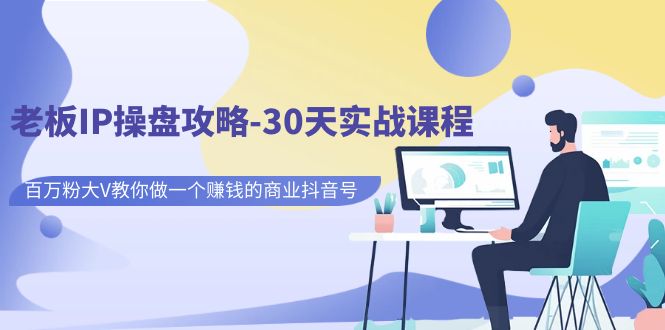 老板IP操盘攻略-30天实战课程：百万粉大V教你做一个赚钱的商业抖音号-微众资源