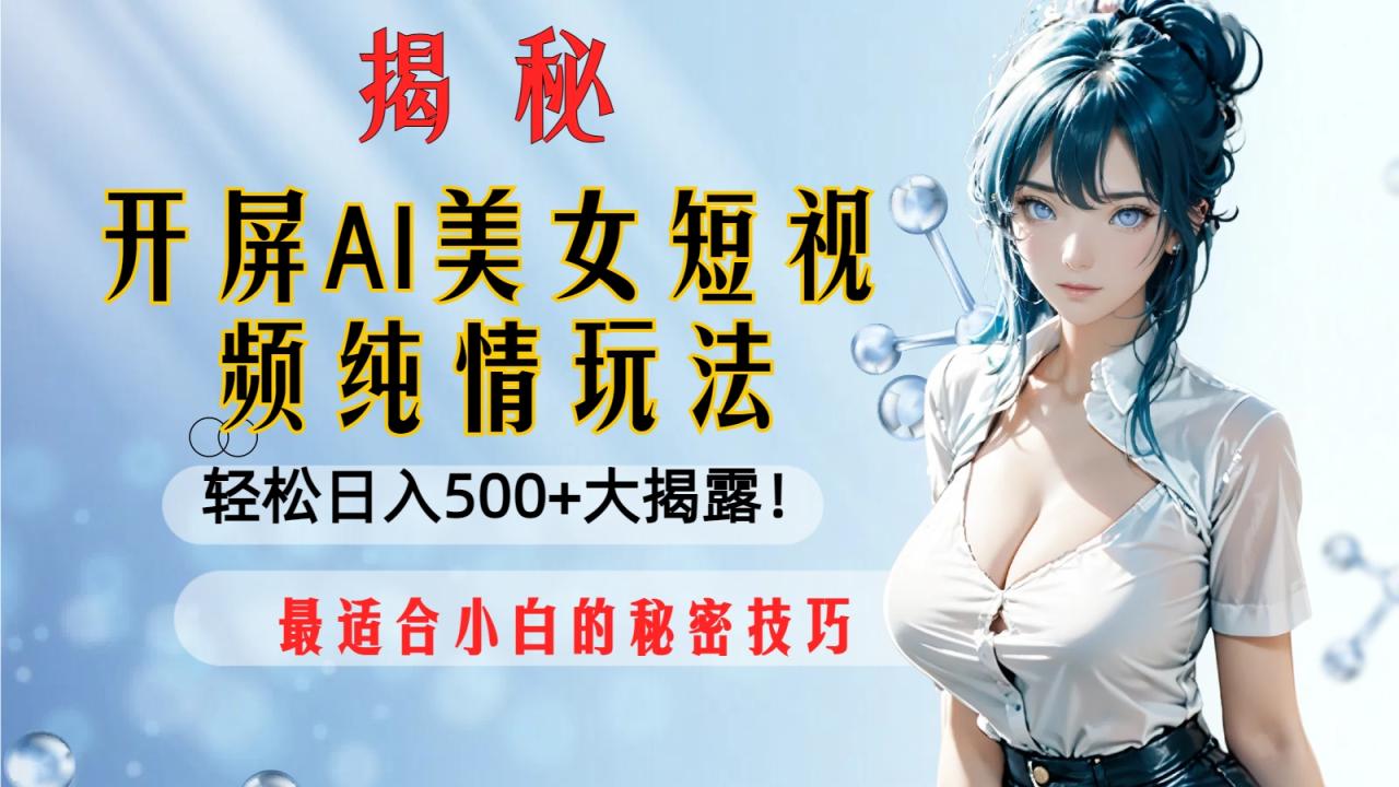 开屏AI美女短视频纯情玩法，轻松日入500+最适合小白的秘密技巧大揭露！-微众资源