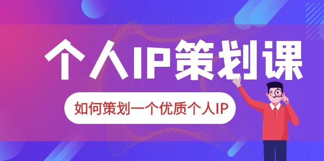 2023普通人都能起飞的个人IP策划课，如何策划一个优质个人IP-微众资源
