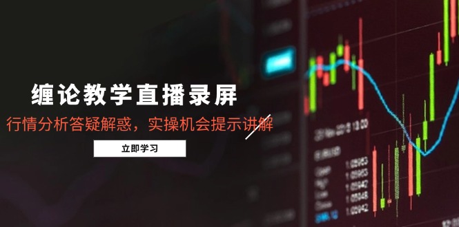缠论教学直播录屏，行情分析答疑解惑，实操机会提示讲解（5月）-微众资源