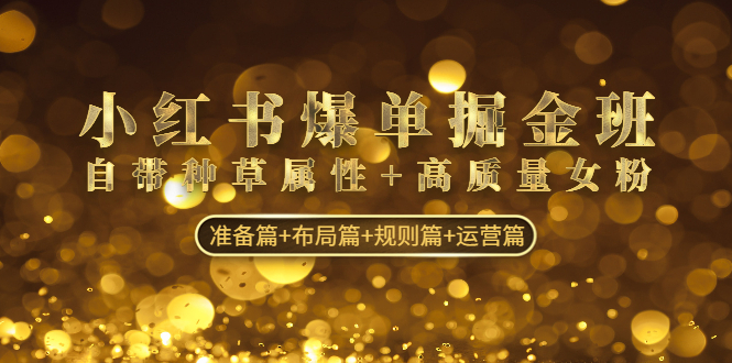 小红书爆单掘金班：自带种草属性+高质量女粉 准备篇+布局篇+规则篇+运营篇-微众资源