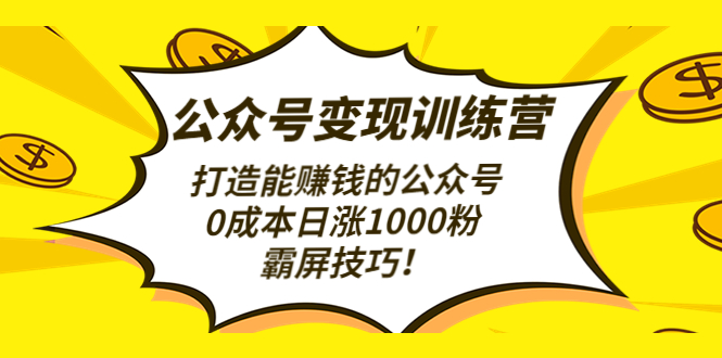 公众号变现训练营打造能赚钱的公众号，0成本日涨1000粉，霸屏技巧-微众资源