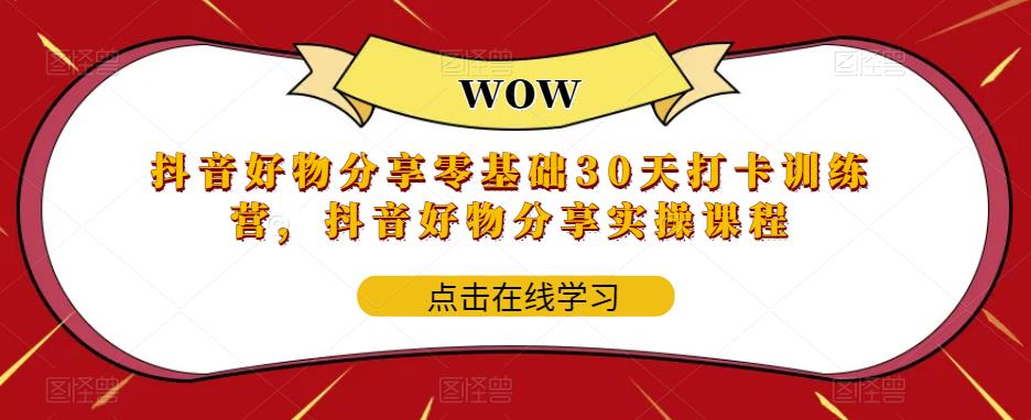 抖音好物分享0基础30天-打卡特训营，抖音好物分享实操课程-微众资源