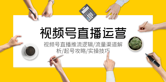 视频号直播运营，视频号直播推流逻辑/流量渠道解析/起号攻略/实操技巧-微众资源