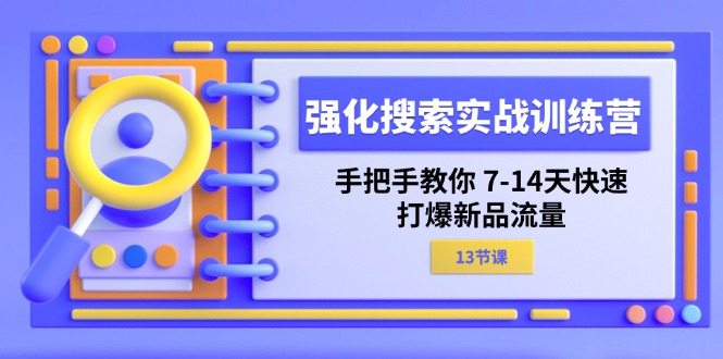强化 搜索实战训练营，手把手教你 7-14天快速-打爆新品流量（13节课）-微众资源