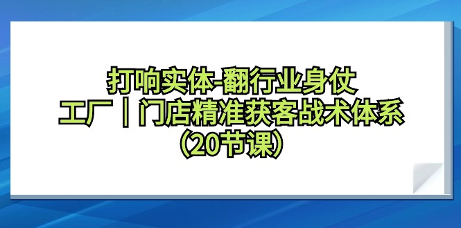 打响实体-翻行业身仗，工厂｜门店精准获客战术体系（20节课）-微众资源