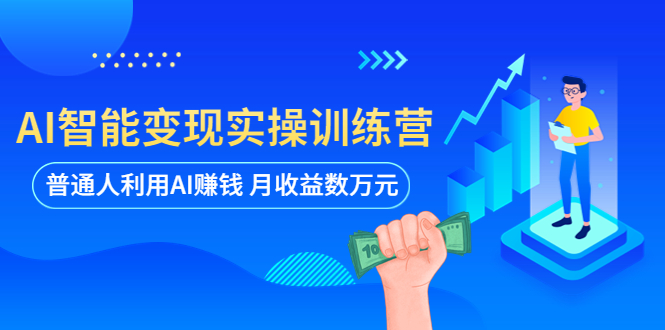 AI智能变现实操训练营：普通人利用AI赚钱 月收益数万元（全套课程+文档）-微众资源