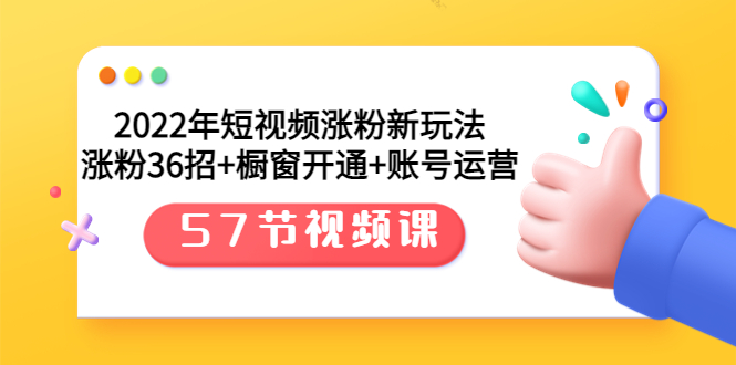 2022年短视频涨粉新玩法：涨粉36招+橱窗开通+账号运营（57节视频课）-微众资源