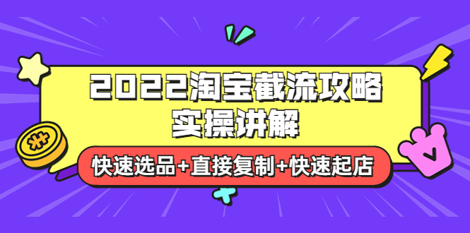 2022淘宝截流攻略实操讲解：快速选品+直接复制+快速起店-微众资源