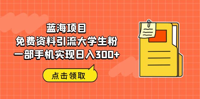蓝海项目，免费资料引流大学生粉一部手机实现日入300+-微众资源