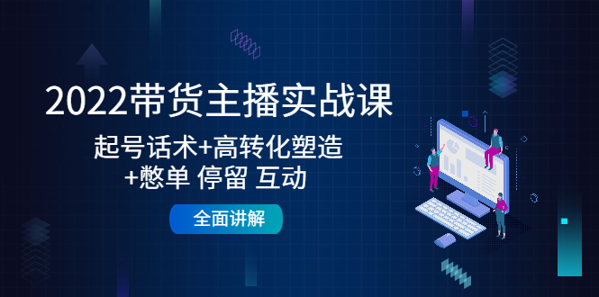 2022带货主播实战课：起号话术+高转化塑造+憋单 停留 互动  全面讲解-微众资源