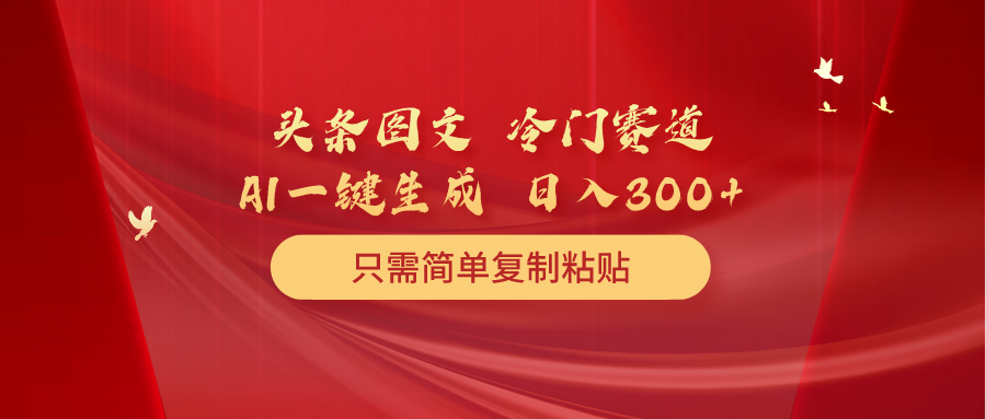 头条图文 冷门赛道 只需简单复制粘贴 几分钟一条作品 日入300+-微众资源