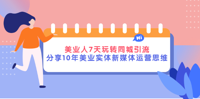 美业人7天玩转同城引流，分享10年美业实体新媒体运营思维-微众资源