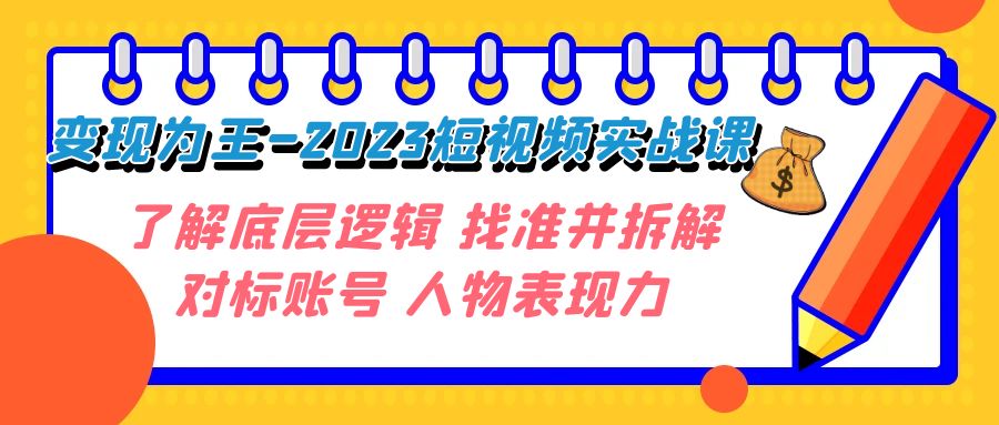 变现·为王-2023短视频实战课 了解底层逻辑 找准并拆解对标账号 人物表现力-微众资源