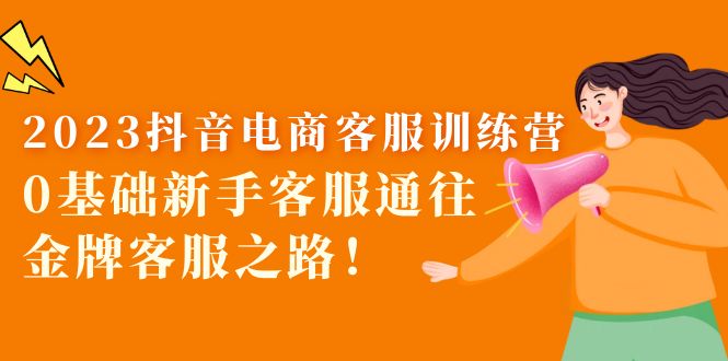 2023抖音·电商客服训练营：0基础新手客服通往金牌客服之路！-微众资源