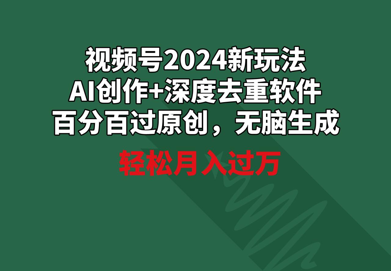 视频号2024新玩法，AI创作+深度去重软件 百分百过原创，无脑生成，月入过万-微众资源