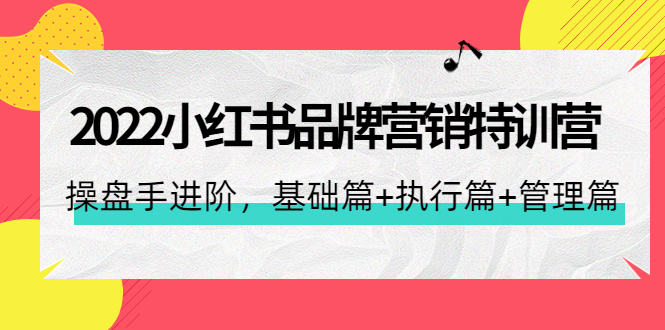 2022小红书品牌营销特训营：操盘手进阶，基础篇+执行篇+管理篇（42节）-微众资源