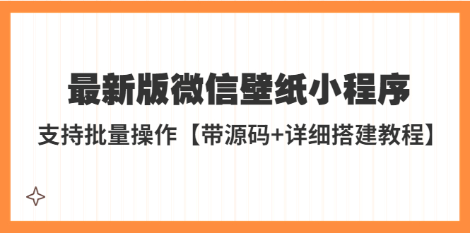 外面收费998最新版微信壁纸小程序搭建教程，支持批量操作【带源码+教程】-微众资源