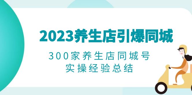 2023养生店·引爆同城，300家养生店同城号实操经验总结-微众资源
