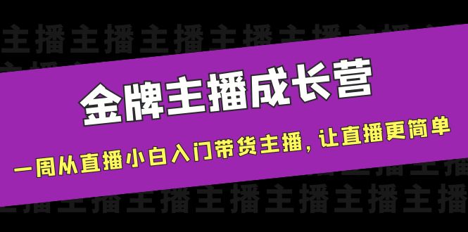 金牌主播成长营，一周从直播小白入门带货主播，让直播更简单-微众资源