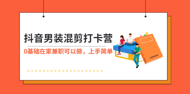 抖音男装-混剪打卡营，0基础在家兼职可以做，上手简单-微众资源